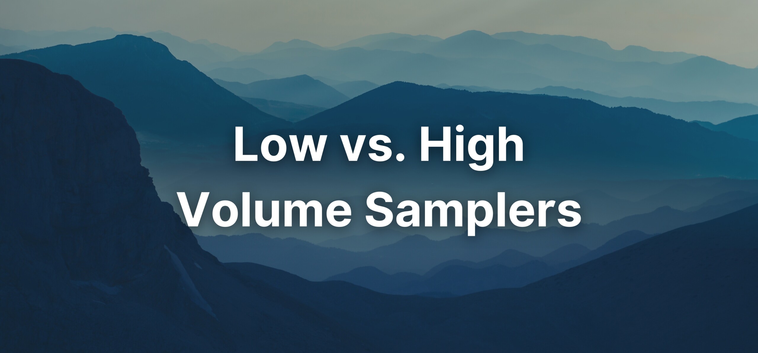 A graphic photo of mountains with a text overlay stating, " Low vs. High Volume Samplers".