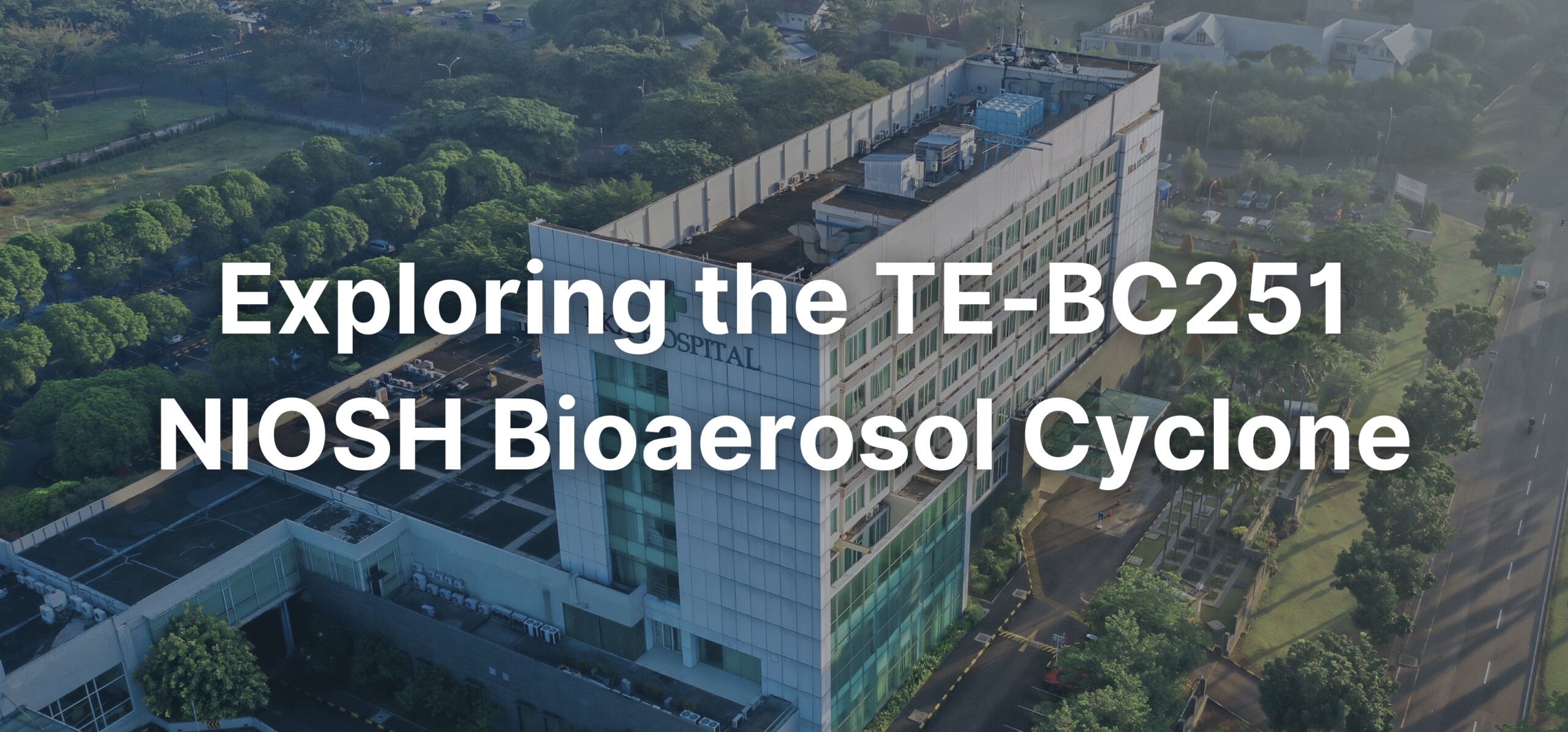 A background of a hospital from an aerial view with a text overlay stating, "Exploring the TE-BC251 NIOSH Bioaerosol Cyclone".