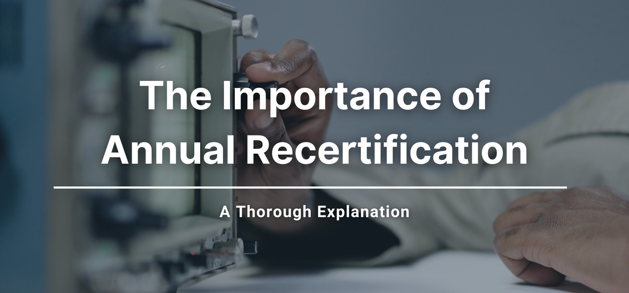 A graphic photo of a person tuning an instrument with a text overlay stating, "The Importance of Annual Recertification: A Thorough Explanation"